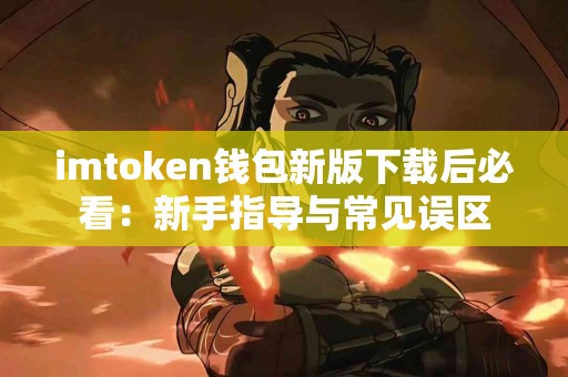 imtoken钱包新版下载后必看：新手指导与常见误区