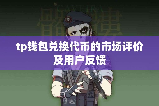 tp钱包兑换代币的市场评价及用户反馈