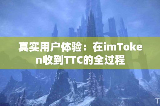 真实用户体验：在imToken收到TTC的全过程