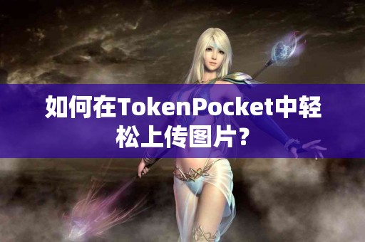 如何在TokenPocket中轻松上传图片？