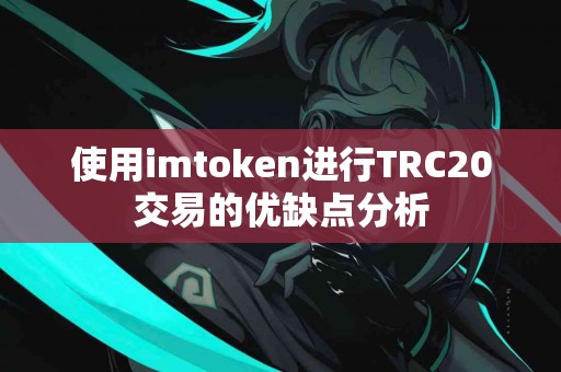 使用imtoken进行TRC20交易的优缺点分析
