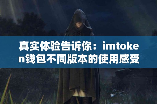 真实体验告诉你：imtoken钱包不同版本的使用感受