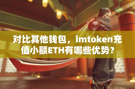 对比其他钱包，imtoken充值小额ETH有哪些优势？