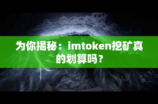 为你揭秘：imtoken挖矿真的划算吗？