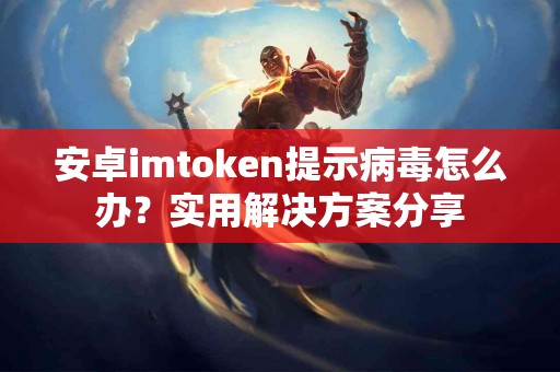 安卓imtoken提示病毒怎么办？实用解决方案分享