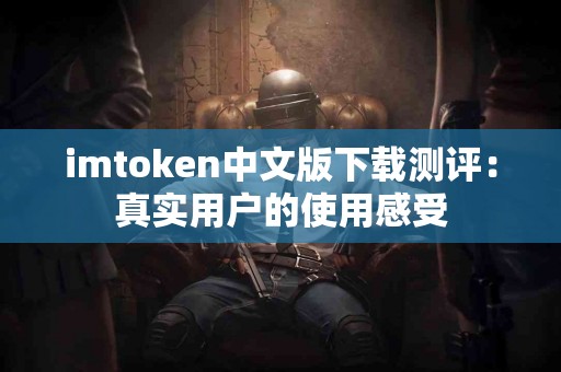 imtoken中文版下载测评：真实用户的使用感受