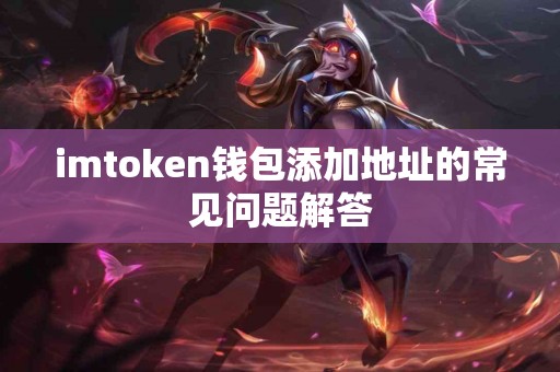 imtoken钱包添加地址的常见问题解答