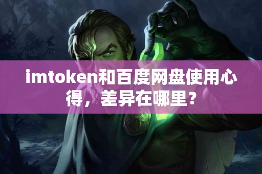 imtoken和百度网盘使用心得，差异在哪里？