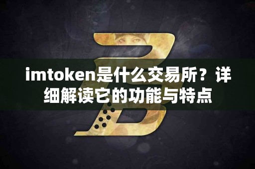 imtoken是什么交易所？详细解读它的功能与特点
