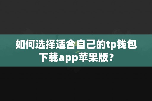 如何选择适合自己的tp钱包下载app苹果版？