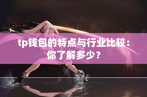 tp钱包的特点与行业比较：你了解多少？