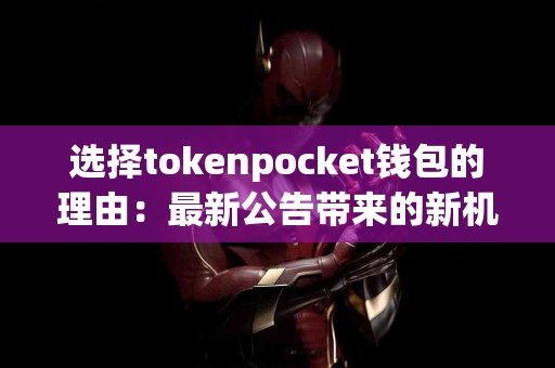 选择tokenpocket钱包的理由：最新公告带来的新机遇