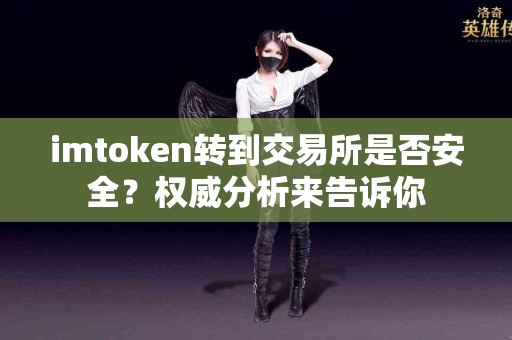 imtoken转到交易所是否安全？权威分析来告诉你