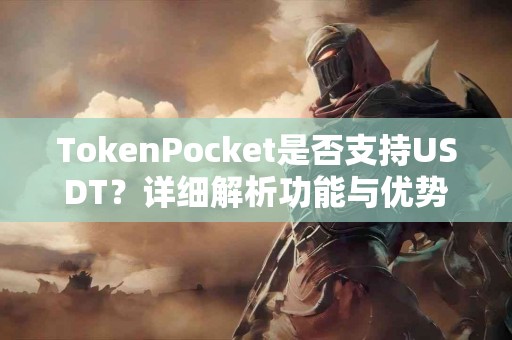TokenPocket是否支持USDT？详细解析功能与优势
