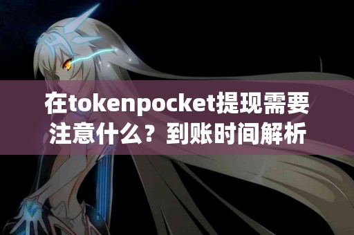 在tokenpocket提现需要注意什么？到账时间解析
