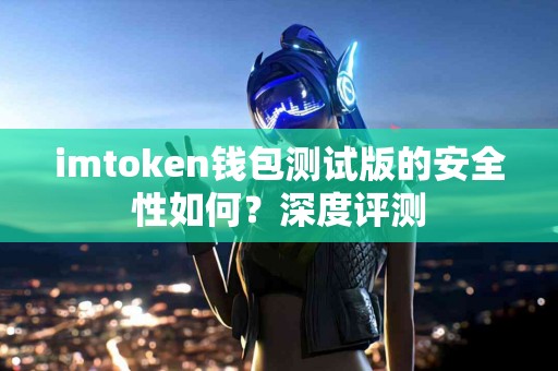 imtoken钱包测试版的安全性如何？深度评测