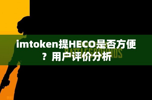 imtoken提HECO是否方便？用户评价分析