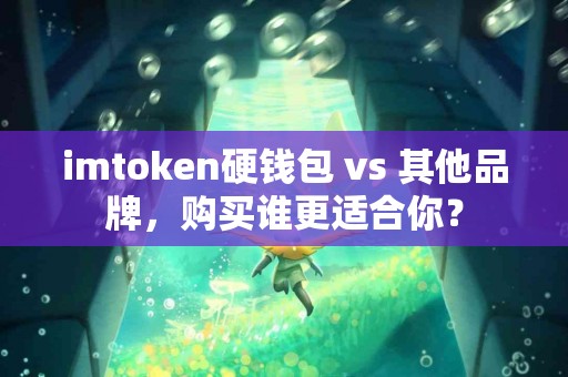 imtoken硬钱包 vs 其他品牌，购买谁更适合你？