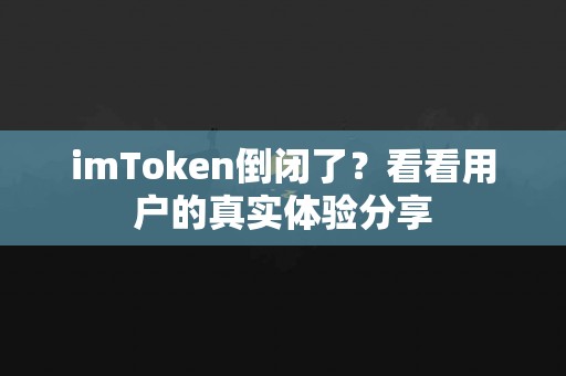 imToken倒闭了？看看用户的真实体验分享
