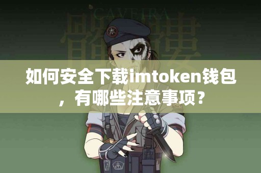 如何安全下载imtoken钱包，有哪些注意事项？
