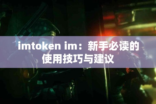 imtoken im：新手必读的使用技巧与建议