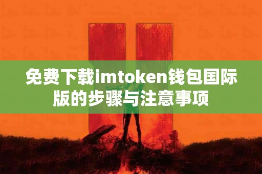 免费下载imtoken钱包国际版的步骤与注意事项