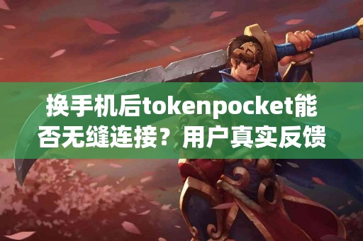 换手机后tokenpocket能否无缝连接？用户真实反馈