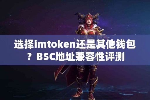 选择imtoken还是其他钱包？BSC地址兼容性评测