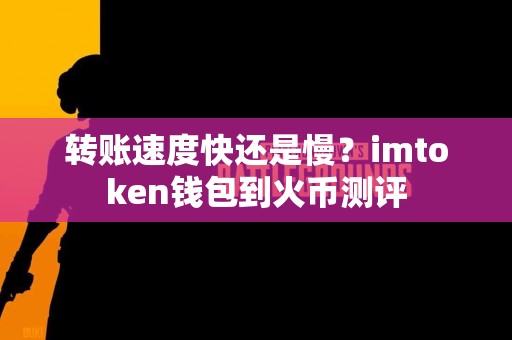 转账速度快还是慢？imtoken钱包到火币测评