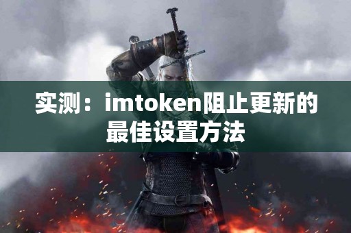 实测：imtoken阻止更新的最佳设置方法