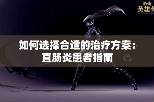 如何选择合适的治疗方案：直肠炎患者指南