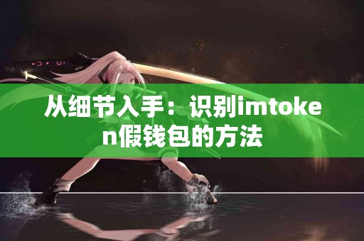 从细节入手：识别imtoken假钱包的方法