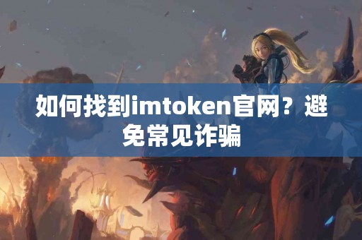 如何找到imtoken官网？避免常见诈骗