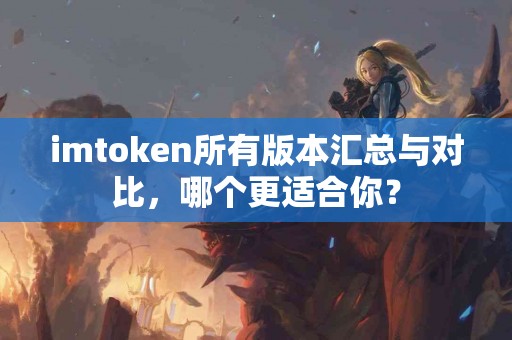 imtoken所有版本汇总与对比，哪个更适合你？