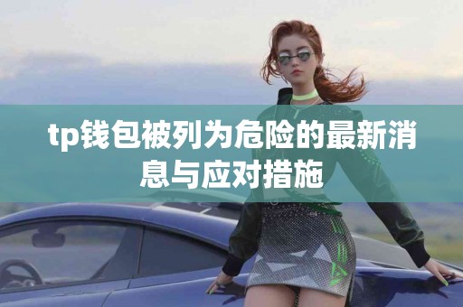 tp钱包被列为危险的最新消息与应对措施