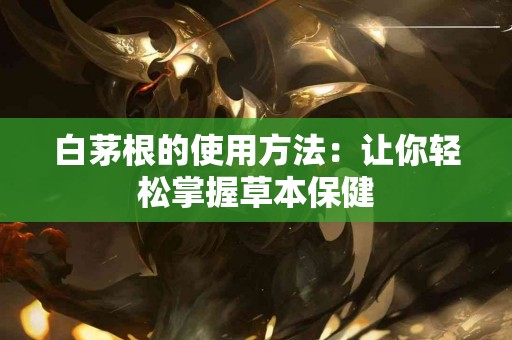 白茅根的使用方法：让你轻松掌握草本保健