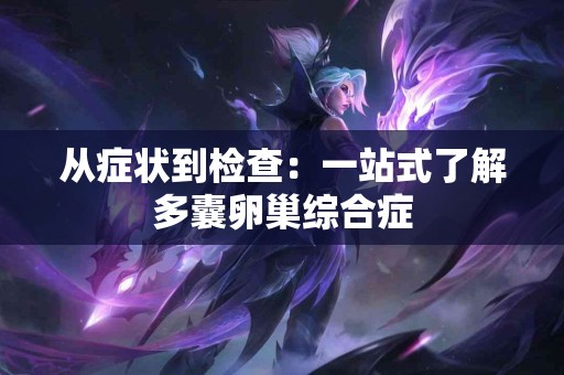 从症状到检查：一站式了解多囊卵巢综合症