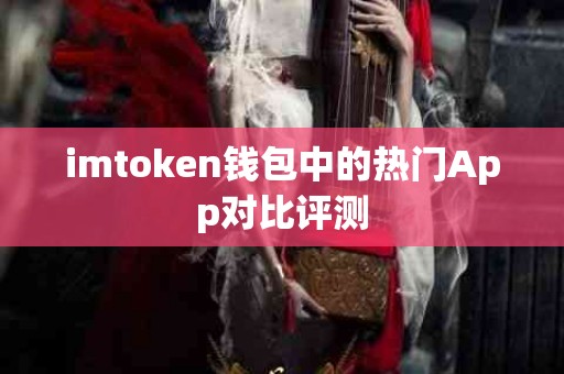 imtoken钱包中的热门App对比评测