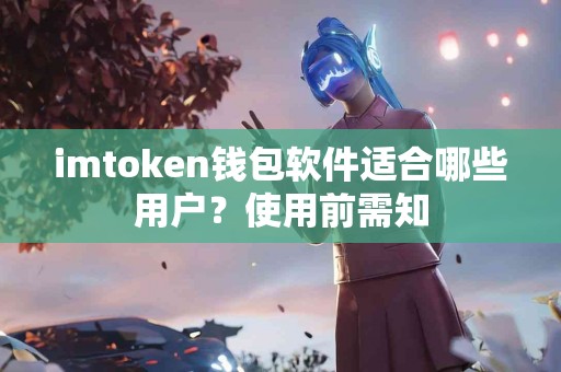 imtoken钱包软件适合哪些用户？使用前需知