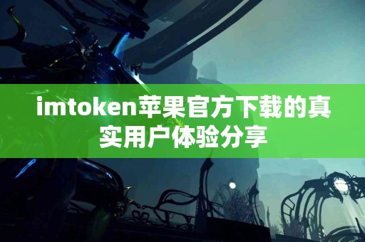 imtoken苹果官方下载的真实用户体验分享