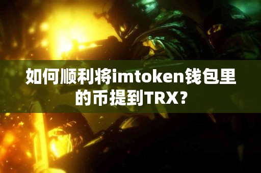 如何顺利将imtoken钱包里的币提到TRX？