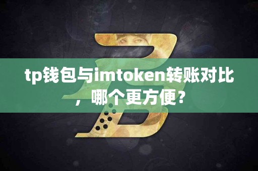 tp钱包与imtoken转账对比，哪个更方便？