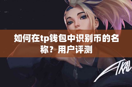 如何在tp钱包中识别币的名称？用户评测
