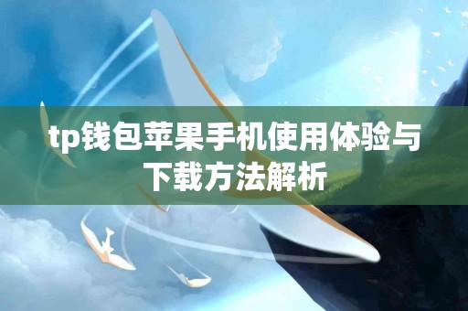 tp钱包苹果手机使用体验与下载方法解析
