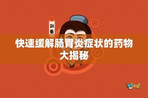 快速缓解肠胃炎症状的药物大揭秘