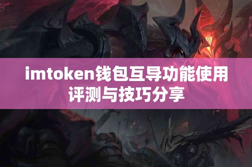 imtoken钱包互导功能使用评测与技巧分享