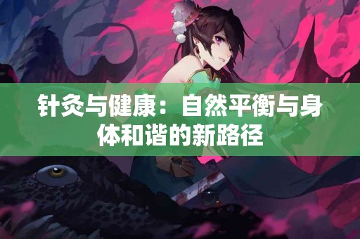 针灸与健康：自然平衡与身体和谐的新路径