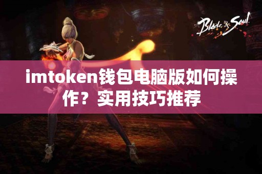 imtoken钱包电脑版如何操作？实用技巧推荐