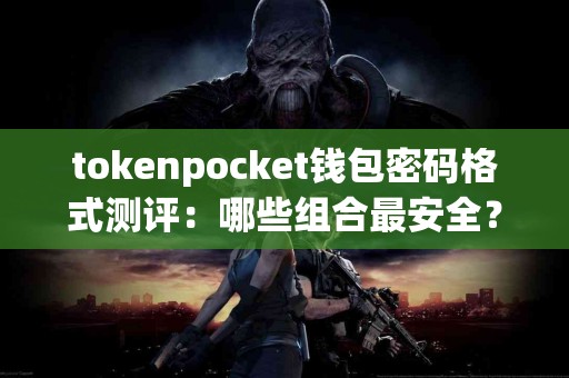 tokenpocket钱包密码格式测评：哪些组合最安全？