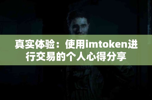 真实体验：使用imtoken进行交易的个人心得分享